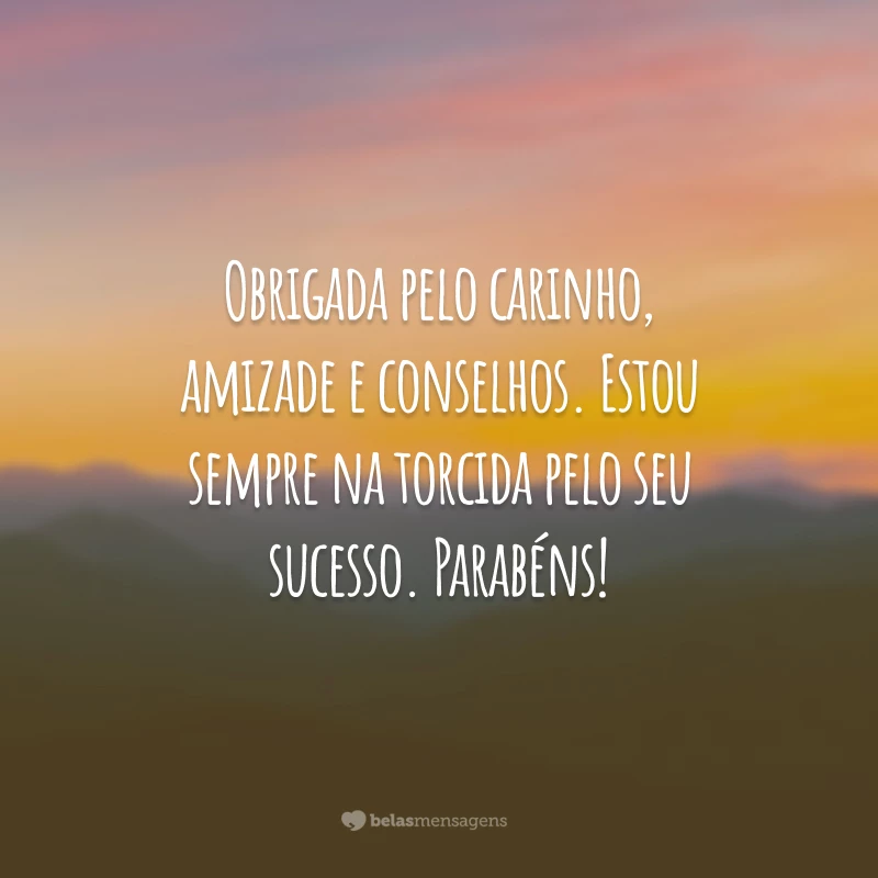 Obrigada pelo carinho, amizade e conselhos. Estou sempre na torcida pelo seu sucesso. Parabéns!