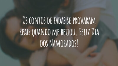 Os contos de fadas se provaram reais quando me beijou. Feliz Dia dos Namorados!