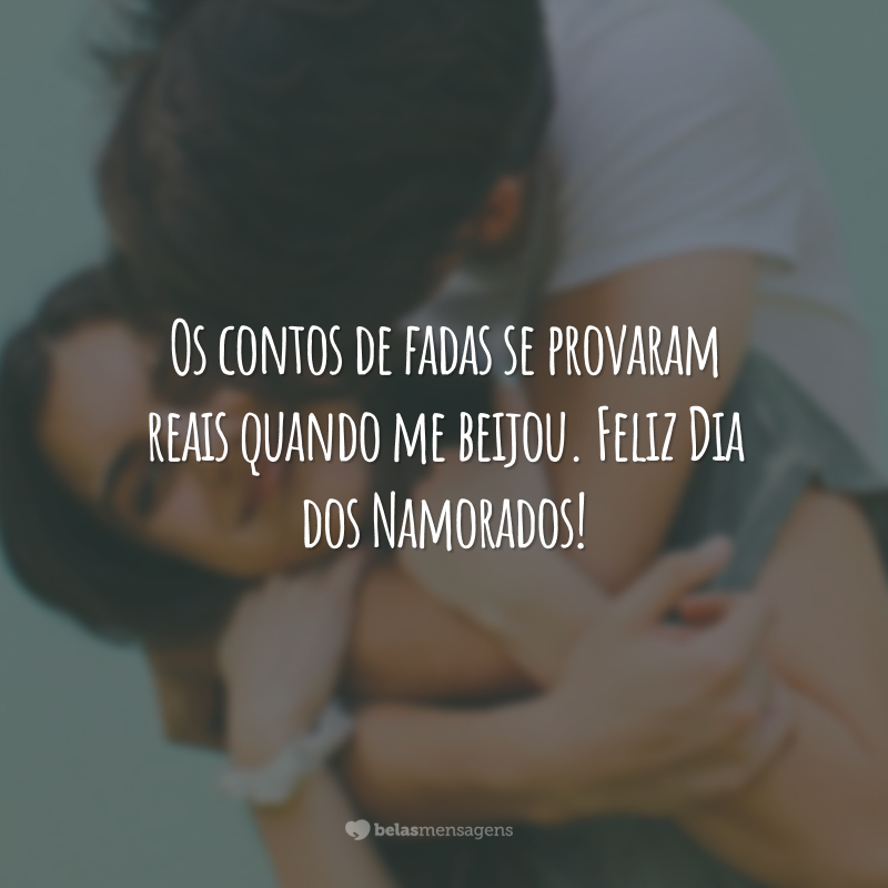 Os contos de fadas se provaram reais quando me beijou. Feliz Dia dos Namorados!