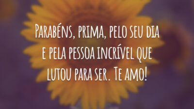 Parabéns, prima, pelo seu dia e pela pessoa incrível que lutou para ser. Te amo!