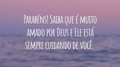 Parabéns! Saiba que é muito amado por Deus e Ele está sempre cuidando de você.
