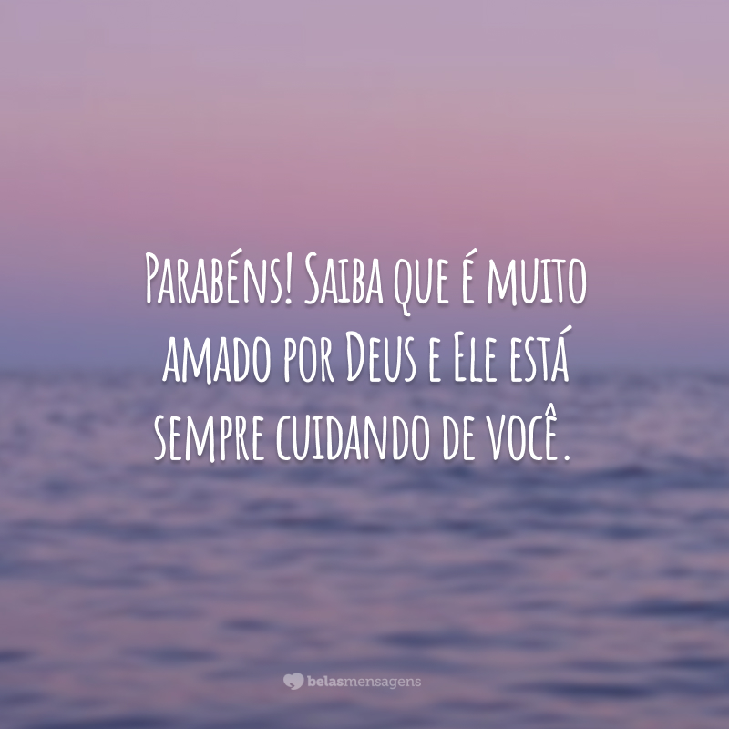 Parabéns! Saiba que é muito amado por Deus e Ele está sempre cuidando de você.