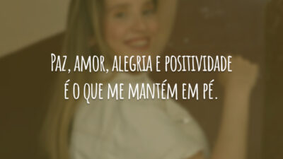 Paz, amor, alegria e positividade é o que me mantém em pé.