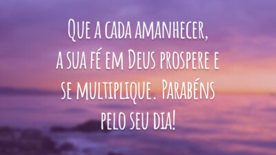 Que a cada amanhecer, a sua fé em Deus prospere e se multiplique. Parabéns pelo seu dia!