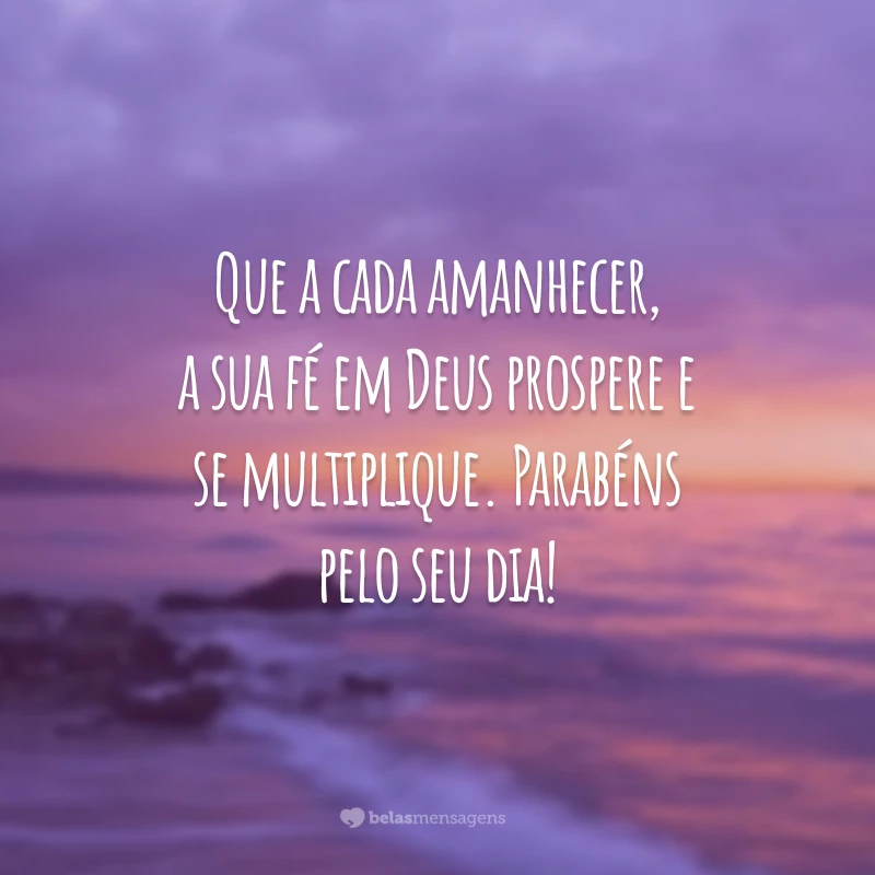 Que a cada amanhecer, a sua fé em Deus prospere e se multiplique. Parabéns pelo seu dia!