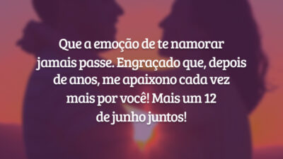 Que a emoção de te namorar jamais passe. Engraçado que, depois de anos, me apaixono cada vez mais por você! Mais um 12 de junho juntos!