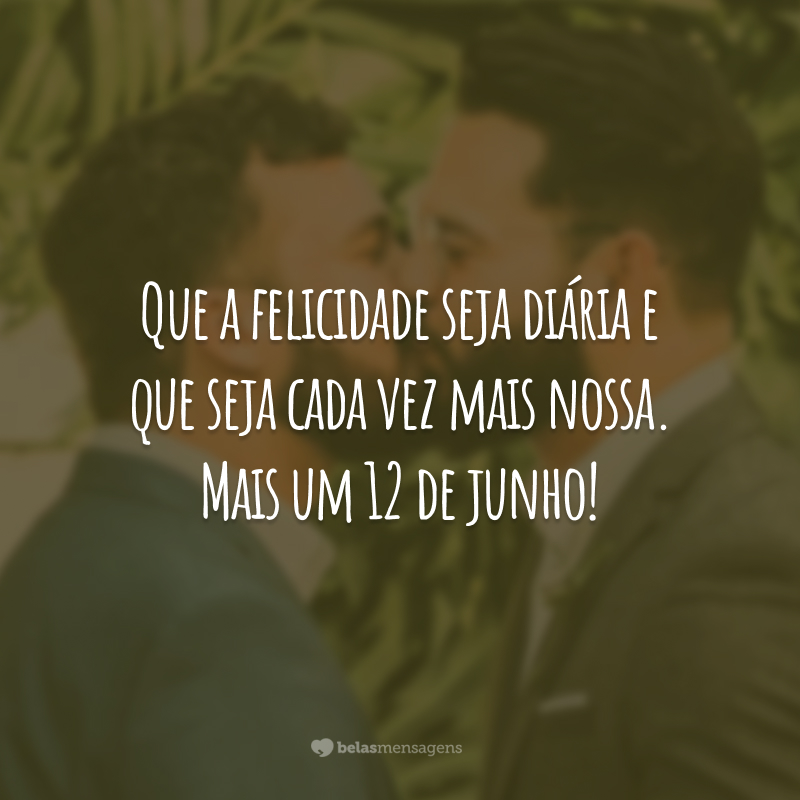 Que a felicidade seja diária e que seja cada vez mais nossa. Mais um 12 de junho!