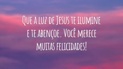 Que a luz de Jesus te ilumine e te abençoe. Você merece muitas felicidades!