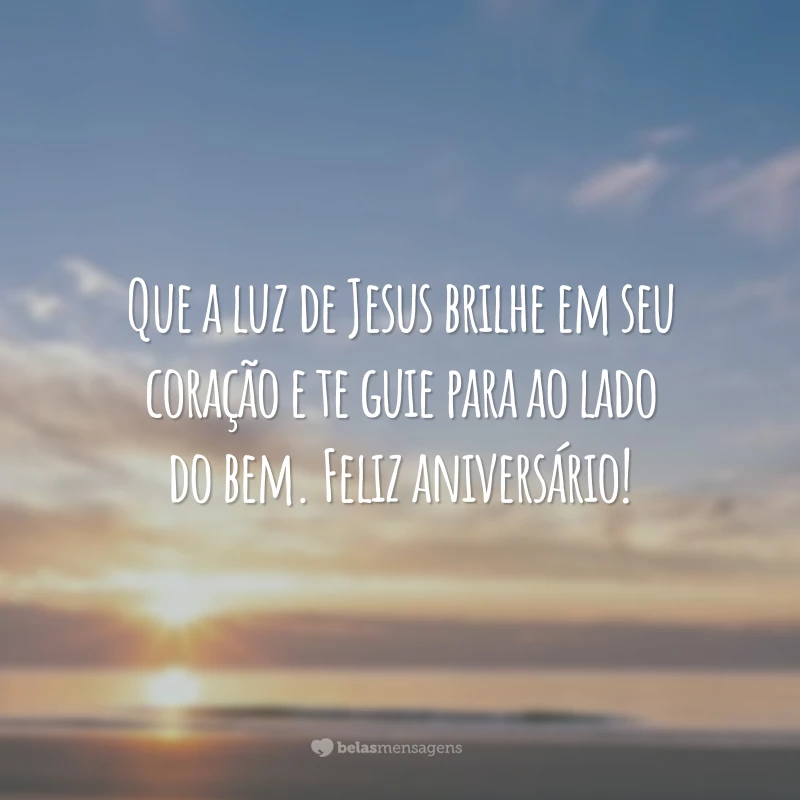 Que a luz de Jesus brilhe em seu coração e te guie para ao lado do bem. Feliz aniversário!