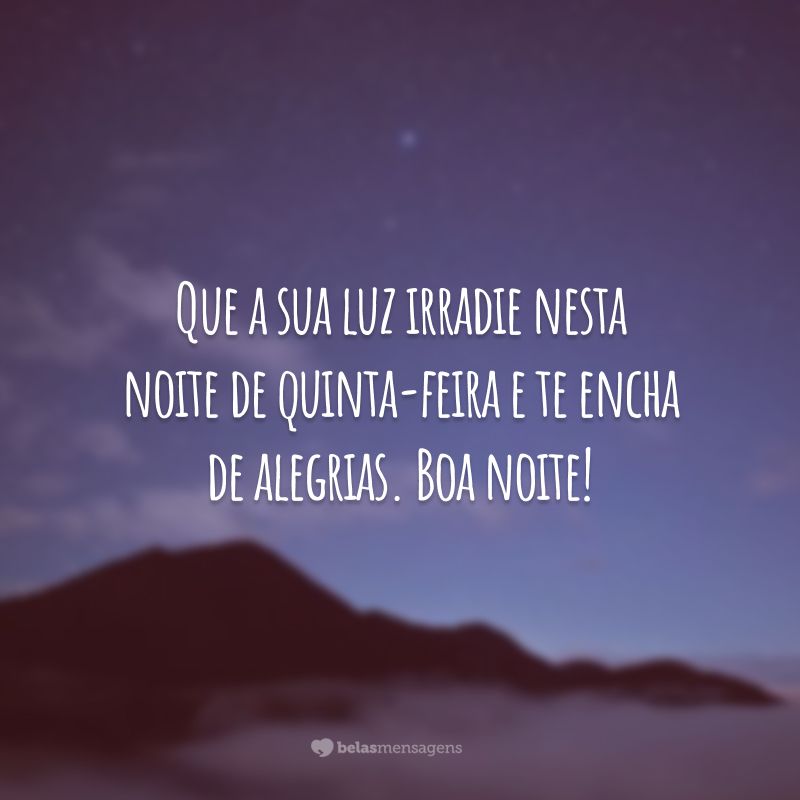 Que a sua luz irradie nesta noite de quinta-feira e te encha de alegrias. Boa noite!