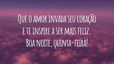 Que o amor invada seu coração e te inspire a ser mais feliz. Boa noite, quinta-feira!