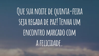 Que sua noite de quinta-feira seja regada de paz! Tenha um encontro marcado com a felicidade.