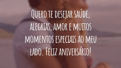 Quero te desejar saúde, alegrias, amor e muitos momentos especiais ao meu lado. Feliz aniversário!