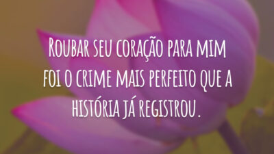 Roubar seu coração para mim foi o crime mais perfeito que a história já registrou.