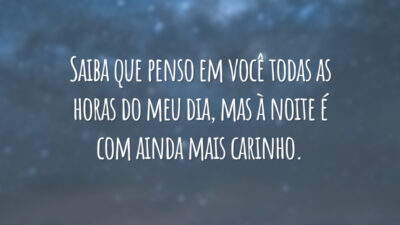 Saiba que penso em você todas as horas do meu dia, mas à noite é com ainda mais carinho.