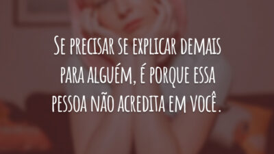 Se precisar se explicar demais para alguém, é porque essa pessoa não acredita em você.