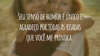 Seu senso de humor é único e agradeço por todas as risadas que você me provoca.