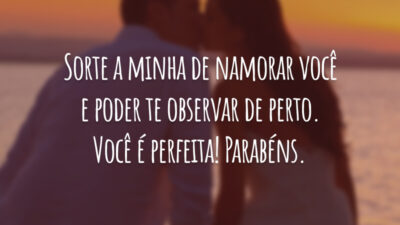Sorte a minha de namorar você e poder te observar de perto. Você é perfeita! Parabéns.