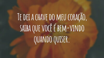 Te dei a chave do meu coração, saiba que você é bem-vindo quando quiser.