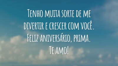 Tenho muita sorte de me divertir e crescer com você. Feliz aniversário, prima. Te amo!
