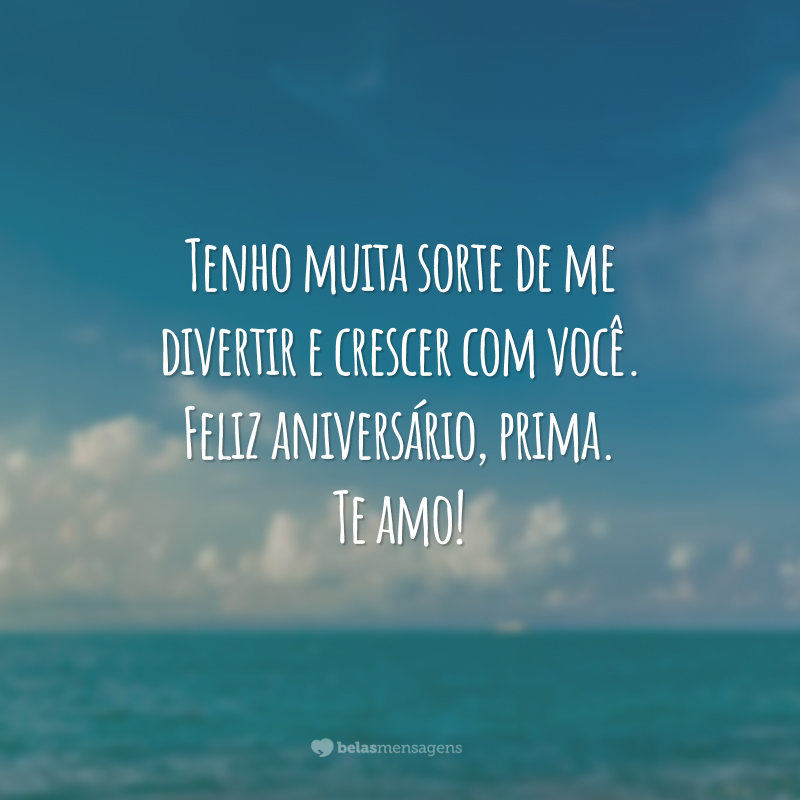 Tenho muita sorte de me divertir e crescer com você. Feliz aniversário, prima. Te amo!