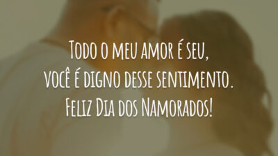 Todo o meu amor é seu, você é digno desse sentimento. Feliz Dia dos Namorados!