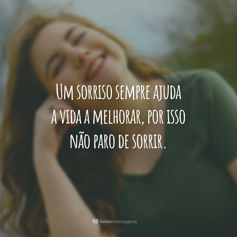 Um sorriso sempre ajuda a vida a melhorar, por isso não paro de sorrir.