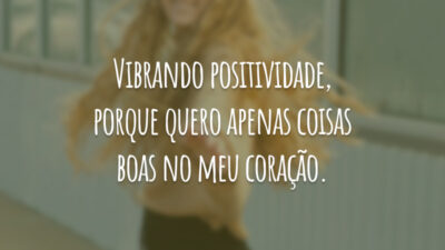 Vibrando positividade, porque quero apenas coisas boas no meu coração.