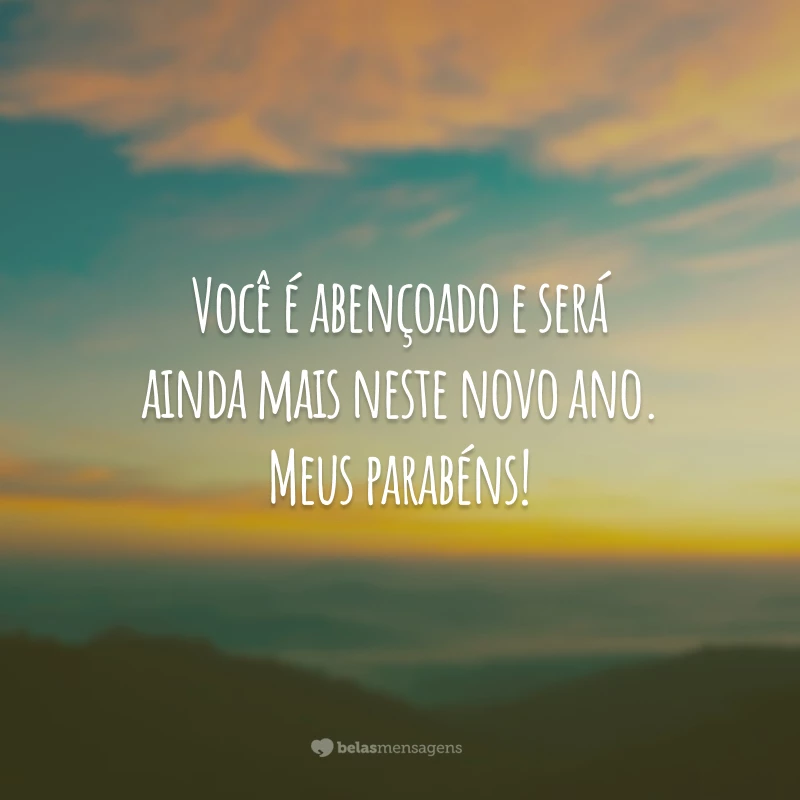 Você é abençoado e será ainda mais neste novo ano. Meus parabéns!