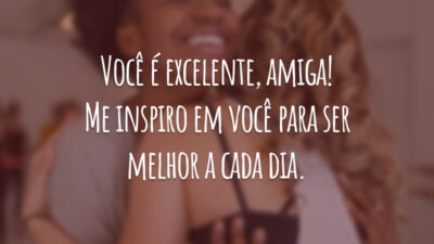 Você é excelente, amiga! Me inspiro em você para ser melhor a cada dia.