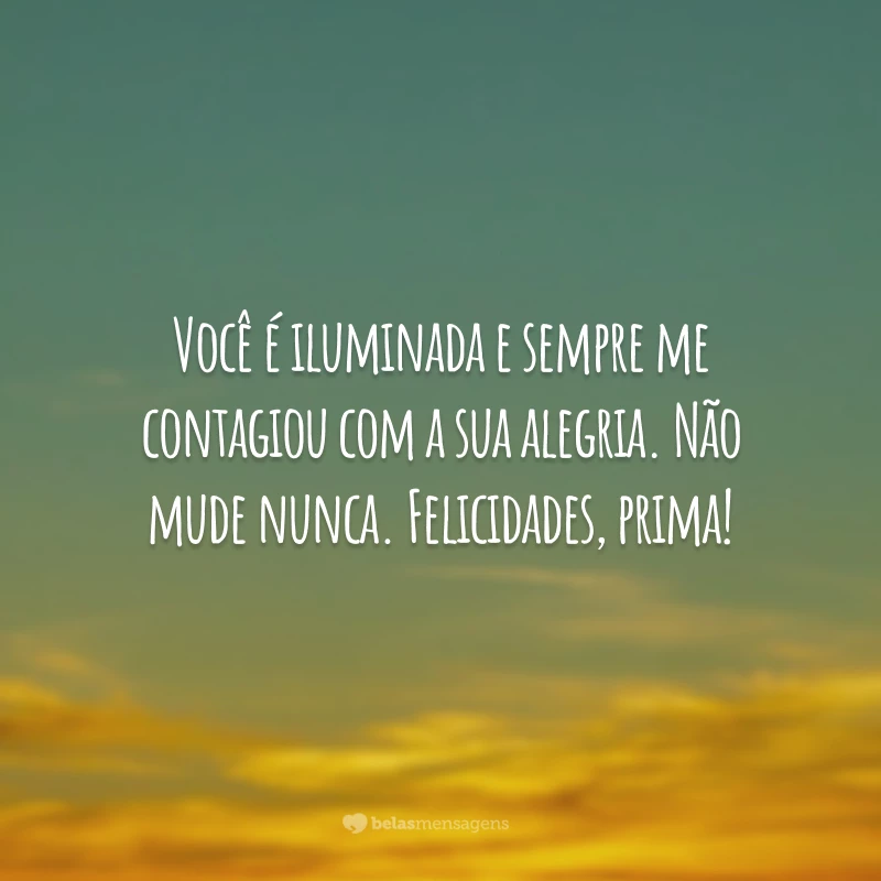 Você é iluminada e sempre me contagiou com a sua alegria. Não mude nunca. Felicidades, prima!