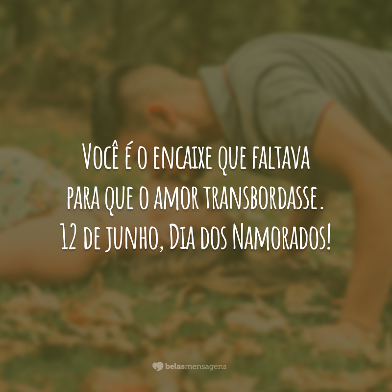 Você é o encaixe que faltava para que o amor transbordasse. 12 de junho, Dia dos Namorados!