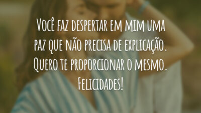 Você faz despertar em mim uma paz que não precisa de explicação. Quero te proporcionar o mesmo. Felicidades!