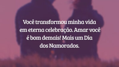 Você transformou minha vida em eterna celebração. Amar você é bom demais! Mais um Dia dos Namorados.