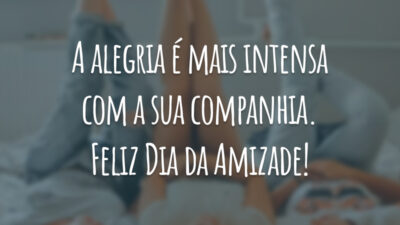 A alegria é mais intensa com a sua companhia. Feliz Dia da Amizade!