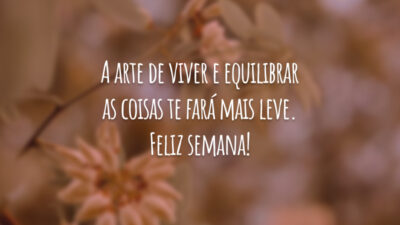 A arte de viver e equilibrar as coisas te fará mais leve. Feliz semana!