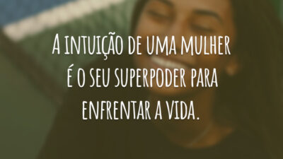 A intuição de uma mulher é o seu superpoder para enfrentar a vida.