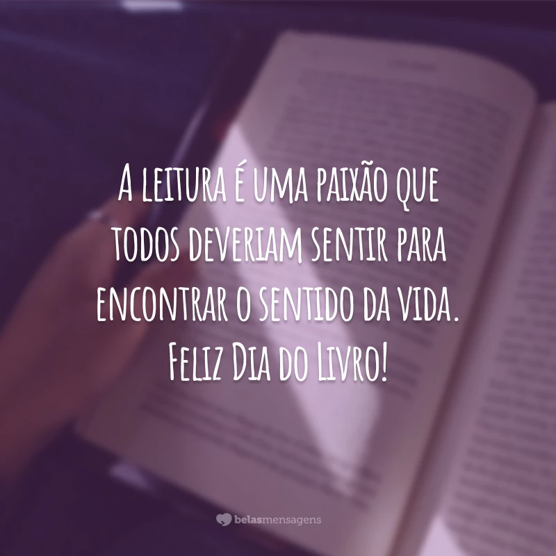 A leitura é uma paixão que todos deveriam sentir para encontrar o sentido da vida. Feliz Dia do Livro!