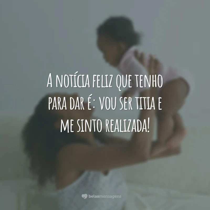 A notícia feliz que tenho para dar é: vou ser titia e me sinto realizada!