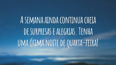 A semana ainda continua cheia de surpresas e alegrias. Tenha uma ótima noite de quarta-feira!
