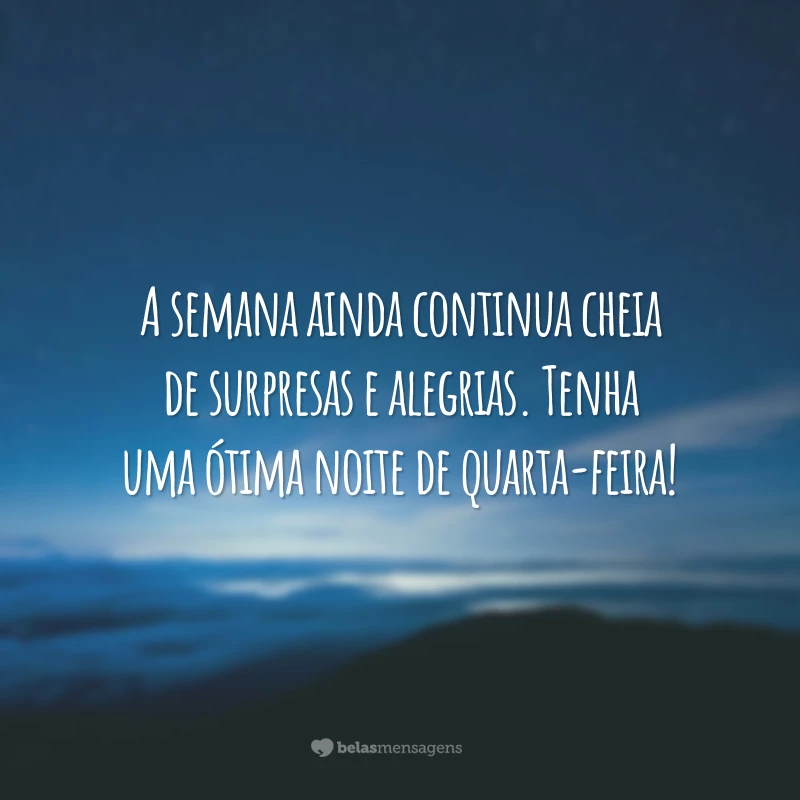 A semana ainda continua cheia de surpresas e alegrias. Tenha uma ótima noite de quarta-feira!