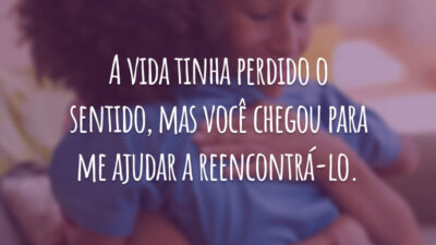 A vida tinha perdido o sentido, mas você chegou para me ajudar a reencontrá-lo.