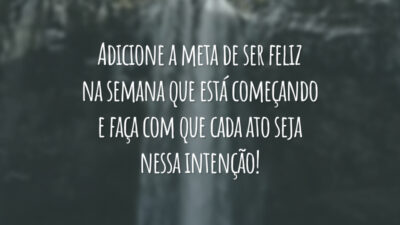 Adicione a meta de ser feliz na semana que está começando e faça com que cada ato seja nessa intenção!