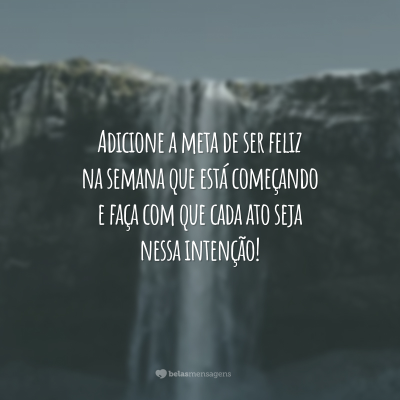 Adicione a meta de ser feliz na semana que está começando e faça com que cada ato seja nessa intenção!