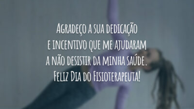 Agradeço a sua dedicação e incentivo que me ajudaram a não desistir da minha saúde. Feliz Dia do Fisioterapeuta!