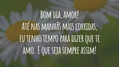 Bom dia, amor! Até nas manhãs mais corridas, eu tenho tempo para dizer que te amo. E que seja sempre assim!