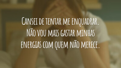Cansei de tentar me enquadrar. Não vou mais gastar minhas energias com quem não merece.