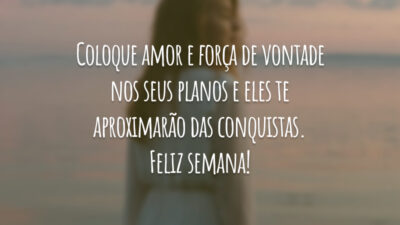 Coloque amor e força de vontade nos seus planos e eles te aproximarão das conquistas. Feliz semana!