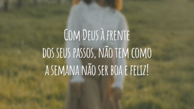 Com Deus à frente dos seus passos, não tem como a semana não ser boa e feliz!