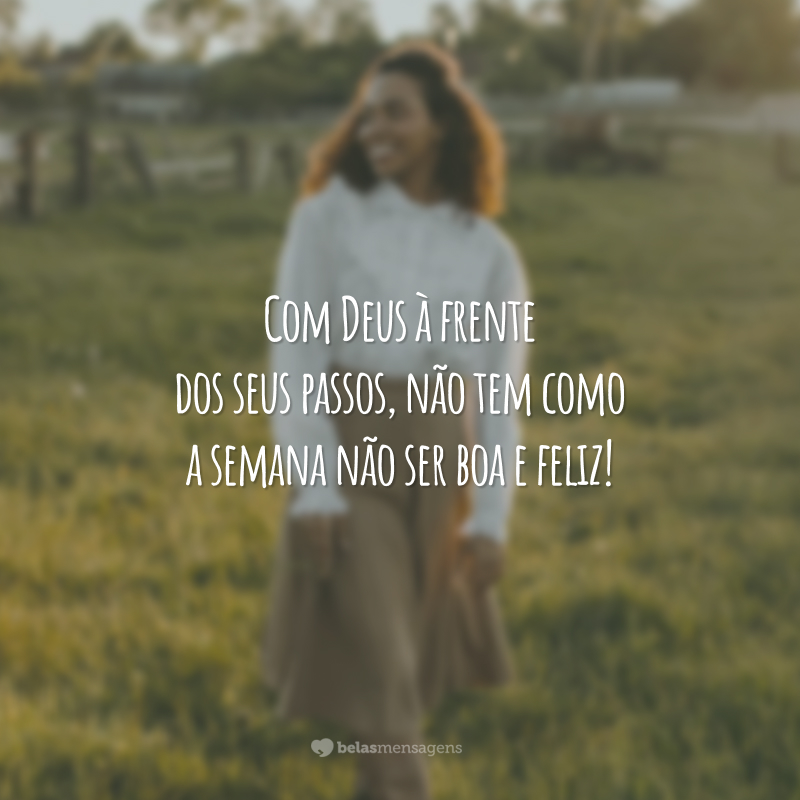 Com Deus à frente dos seus passos, não tem como a semana não ser boa e feliz!